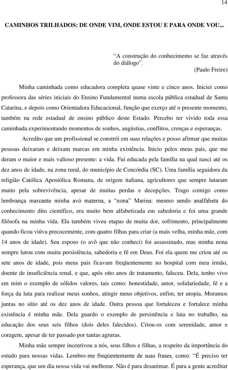 Iniciei como professora das séries iniciais do Ensino Fundamental numa escola pública estadual de Santa Catarina, e depois como Orientadora Educacional, função que exerço até o presente momento,