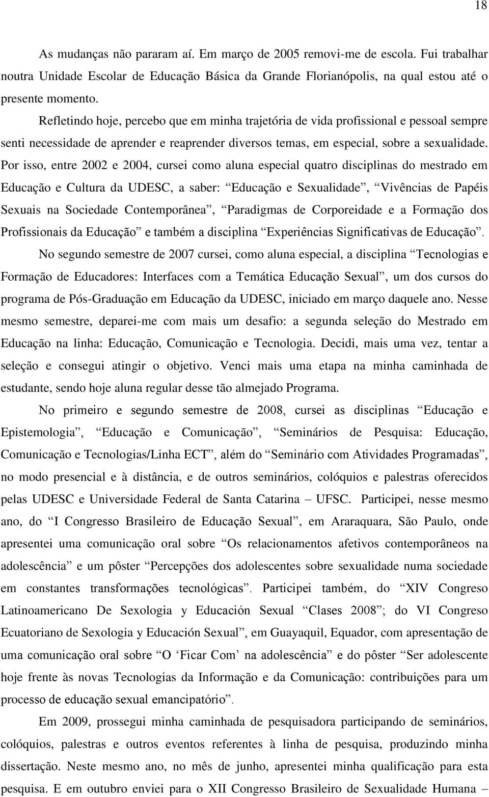 Por isso, entre 2002 e 2004, cursei como aluna especial quatro disciplinas do mestrado em Educação e Cultura da UDESC, a saber: Educação e Sexualidade, Vivências de Papéis Sexuais na Sociedade