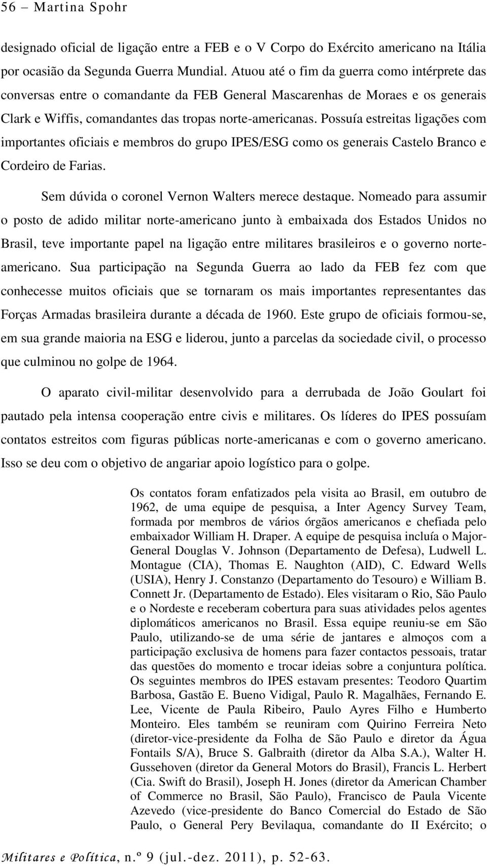 Possuía estreitas ligações com importantes oficiais e membros do grupo IPES/ESG como os generais Castelo Branco e Cordeiro de Farias. Sem dúvida o coronel Vernon Walters merece destaque.