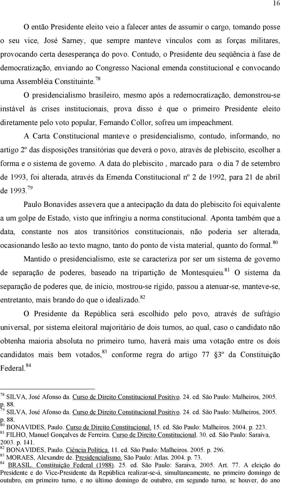 78 O presidencialismo brasileiro, mesmo após a redemocratização, demonstrou-se instável às crises institucionais, prova disso é que o primeiro Presidente eleito diretamente pelo voto popular,