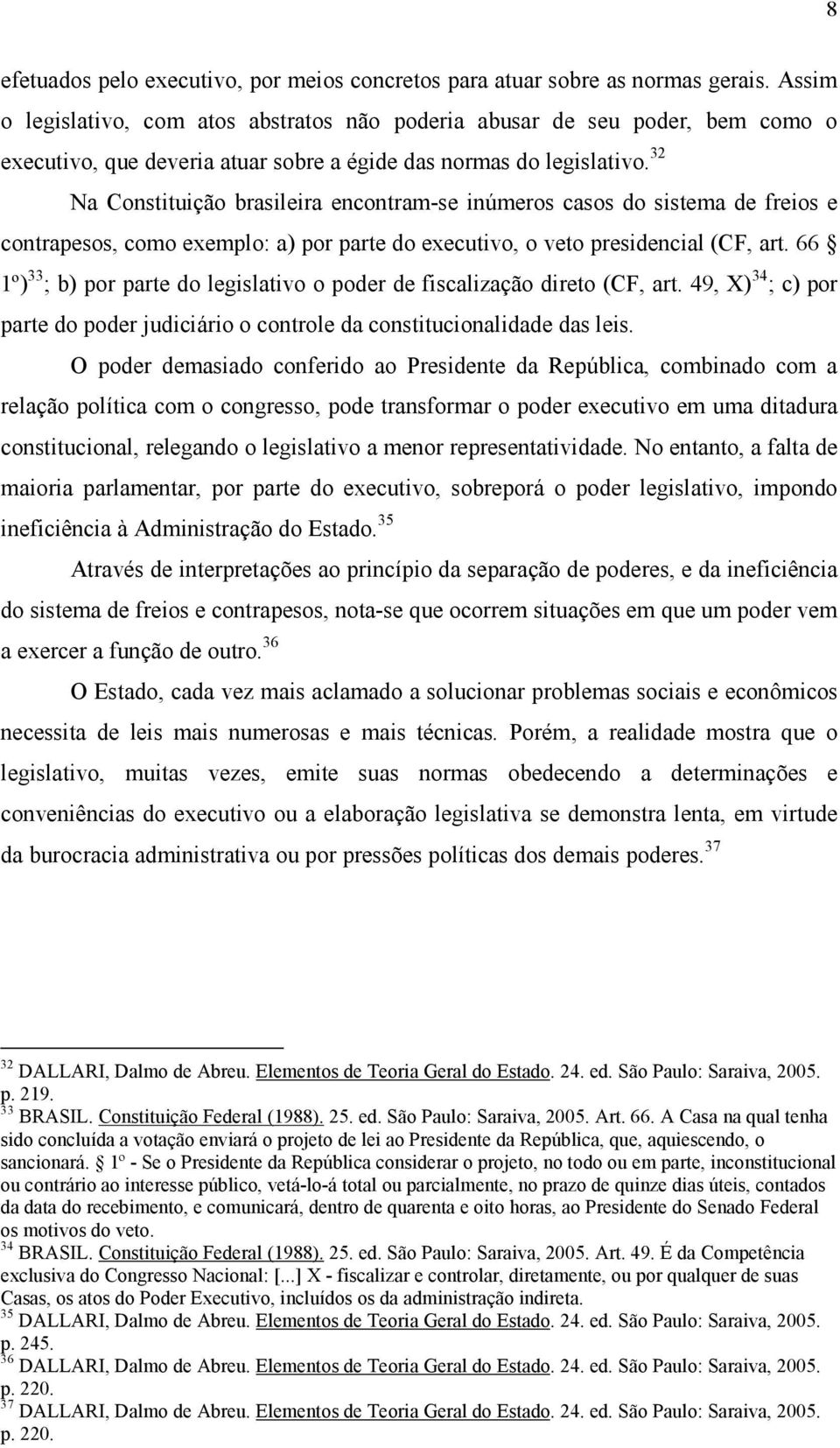 32 Na Constituição brasileira encontram-se inúmeros casos do sistema de freios e contrapesos, como exemplo: a) por parte do executivo, o veto presidencial (CF, art.