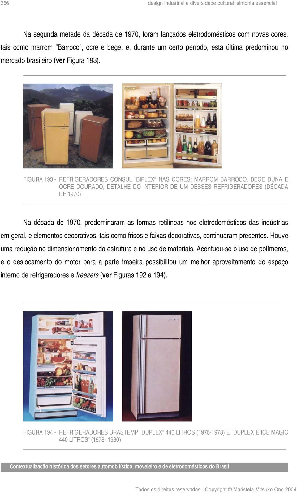 FIGURA 193 - REFRIGERADORES CONSUL BIPLEX NAS CORES: MARROM BARROCO, BEGE DUNA E OCRE DOURADO; DETALHE DO INTERIOR DE UM DESSES REFRIGERADORES (DÉCADA DE 1970) Na década de 1970, predominaram as