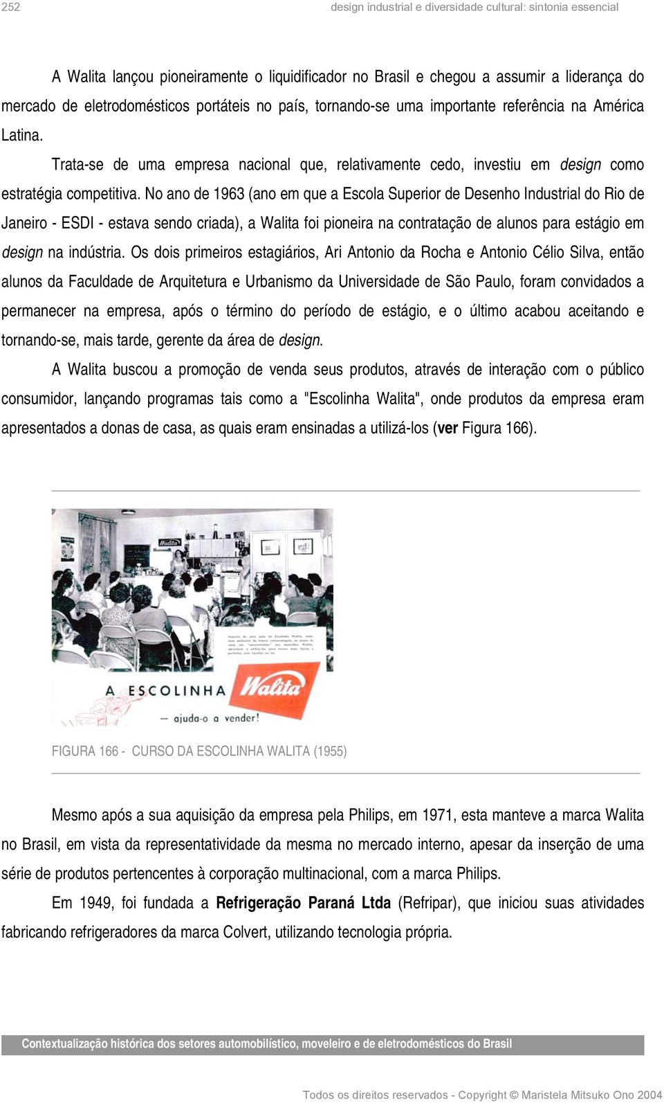 No ano de 1963 (ano em que a Escola Superior de Desenho Industrial do Rio de Janeiro - ESDI - estava sendo criada), a Walita foi pioneira na contratação de alunos para estágio em design na indústria.