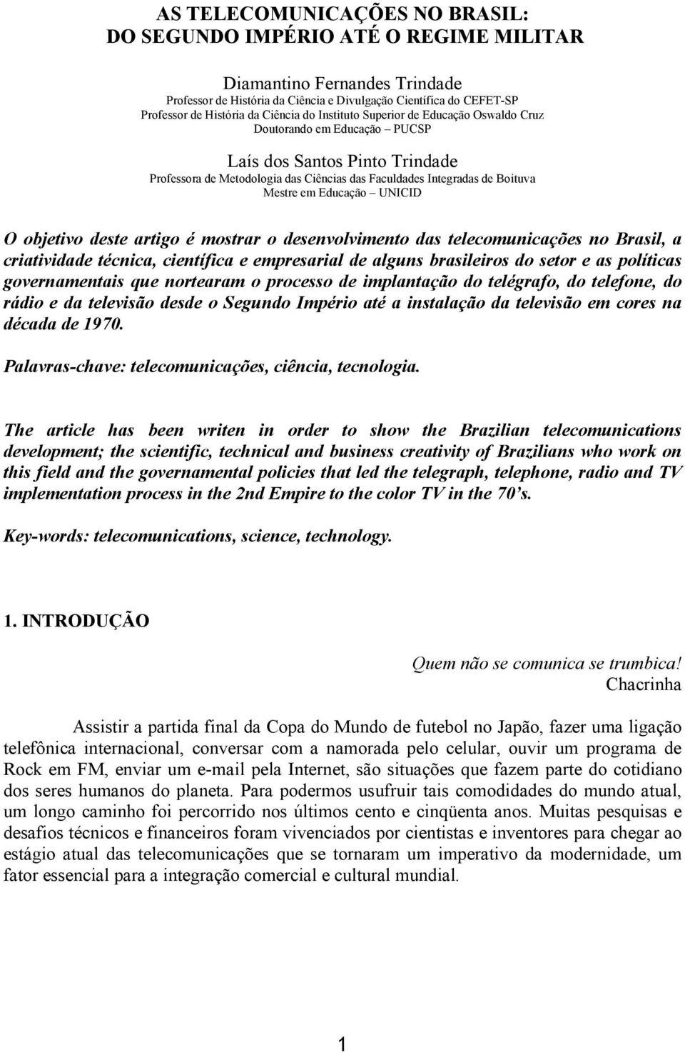 em Educação UNICID O objetivo deste artigo é mostrar o desenvolvimento das telecomunicações no Brasil, a criatividade técnica, científica e empresarial de alguns brasileiros do setor e as políticas