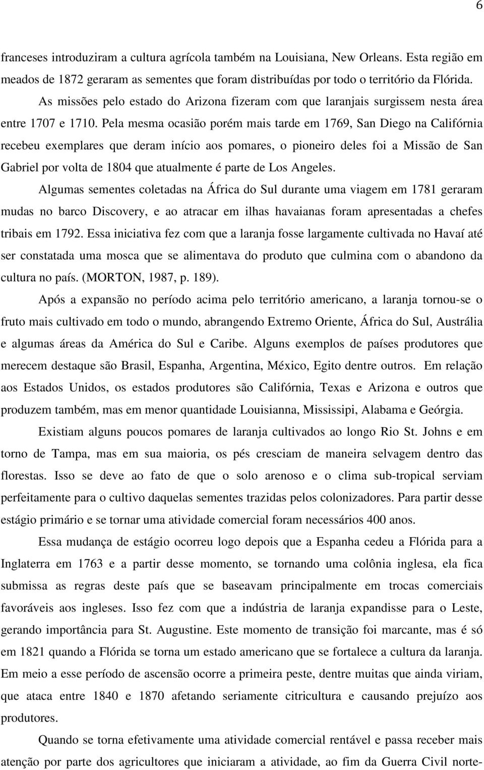 Pela mesma ocasião porém mais tarde em 1769, San Diego na Califórnia recebeu exemplares que deram início aos pomares, o pioneiro deles foi a Missão de San Gabriel por volta de 1804 que atualmente é