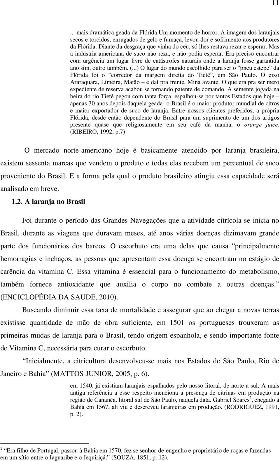 Era preciso encontrar com urgência um lugar livre de catástrofes naturais onde a laranja fosse garantida ano sim, outro também. (.