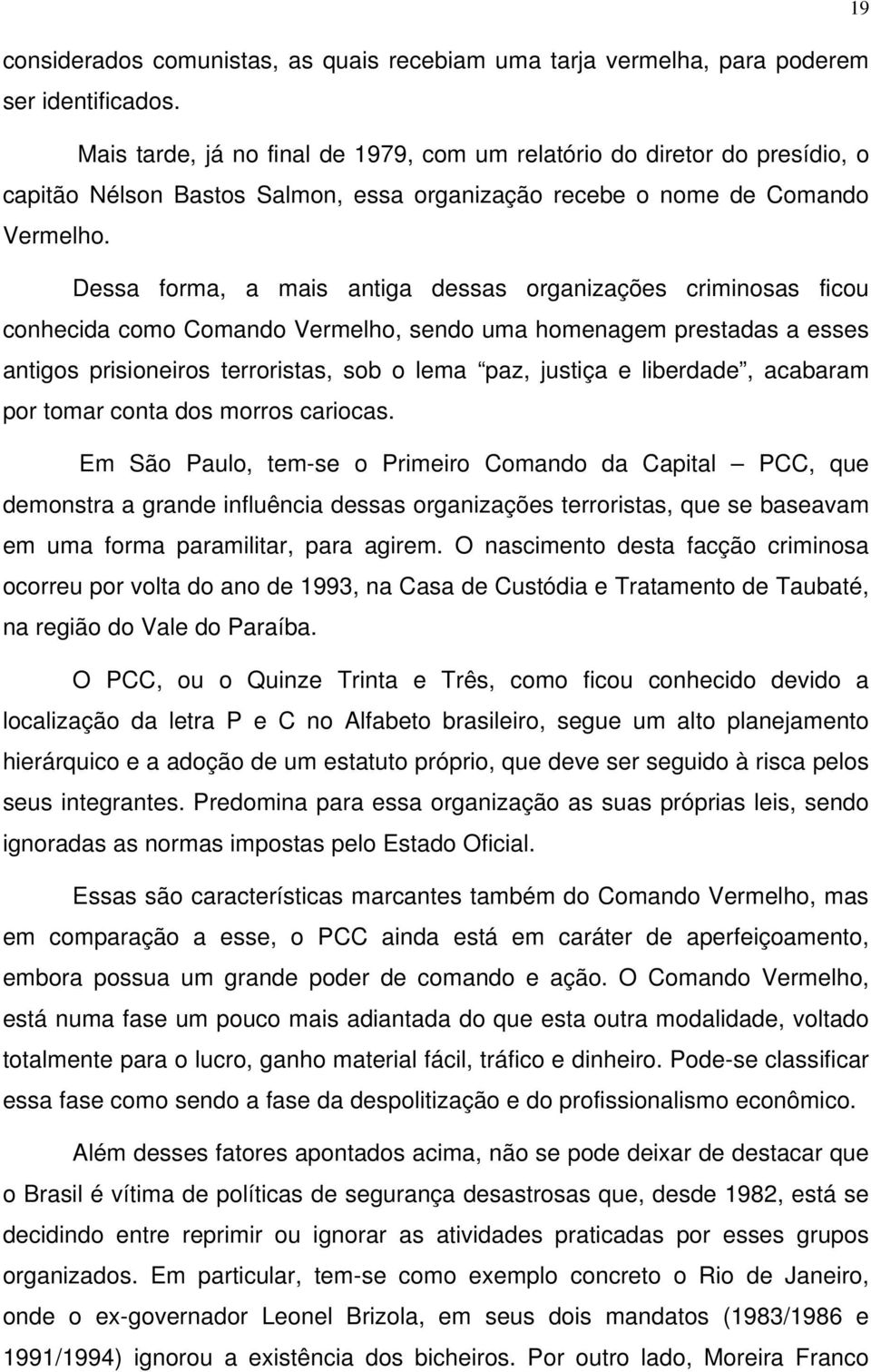 Dessa forma, a mais antiga dessas organizações criminosas ficou conhecida como Comando Vermelho, sendo uma homenagem prestadas a esses antigos prisioneiros terroristas, sob o lema paz, justiça e