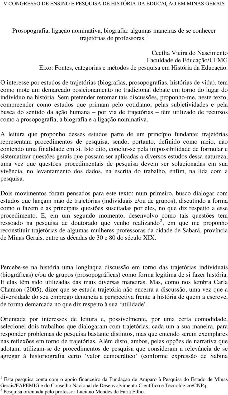 O interesse por estudos de trajetórias (biografias, prosopografias, histórias de vida), tem como mote um demarcado posicionamento no tradicional debate em torno do lugar do indivíduo na história.