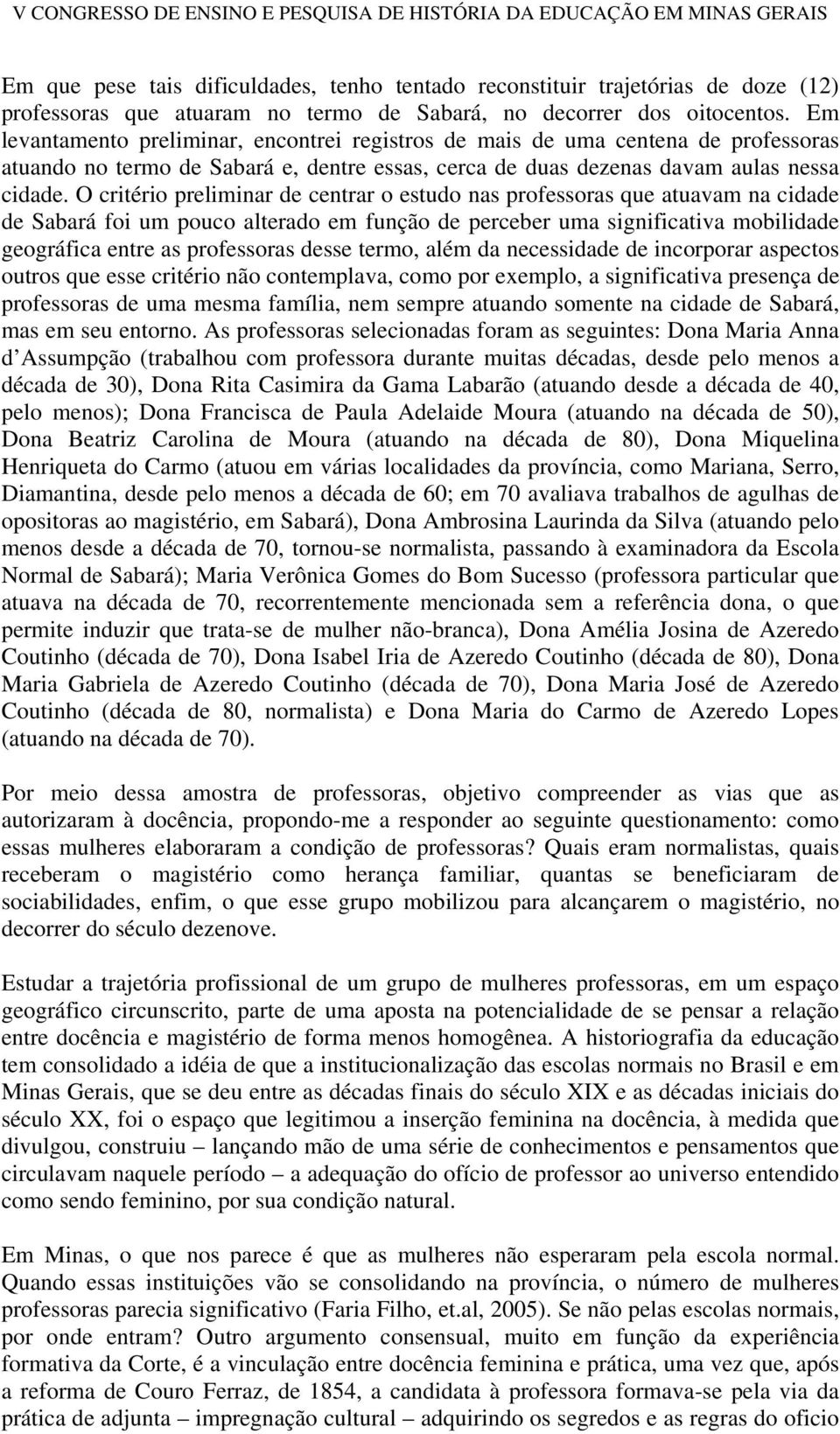 O critério preliminar de centrar o estudo nas professoras que atuavam na cidade de Sabará foi um pouco alterado em função de perceber uma significativa mobilidade geográfica entre as professoras