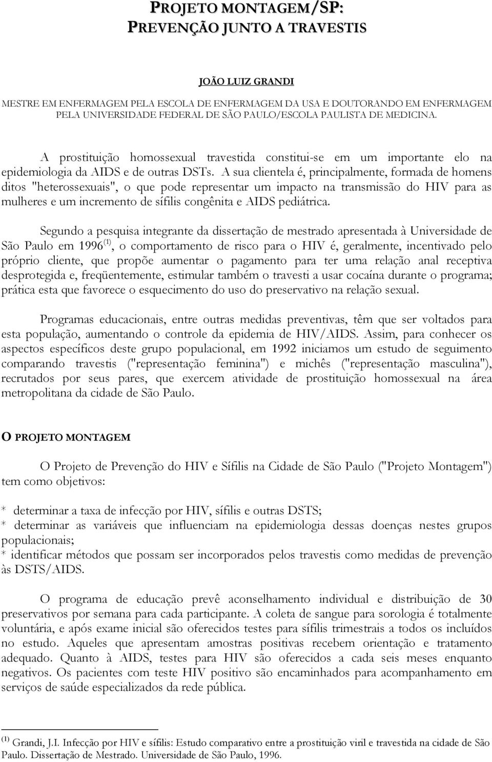 A sua clientela é, principalmente, formada de homens ditos "heterossexuais", o que pode representar um impacto na transmissão do HIV para as mulheres e um incremento de sífilis congênita e AIDS