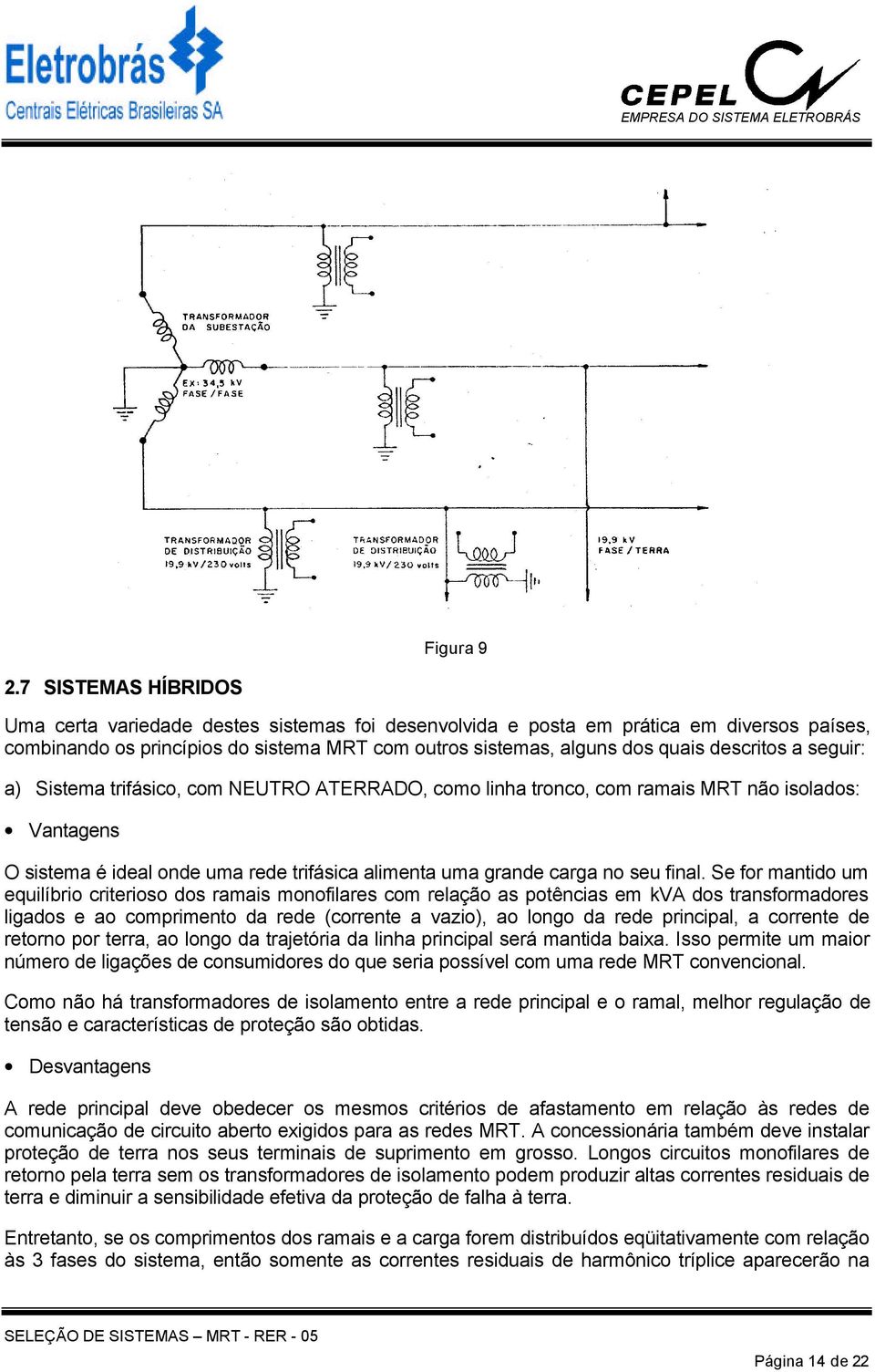 a seguir: a) Sistema trifásico, com NEUTRO ATERRADO, como linha tronco, com ramais MRT não isolados: Vantagens O sistema é ideal onde uma rede trifásica alimenta uma grande carga no seu final.