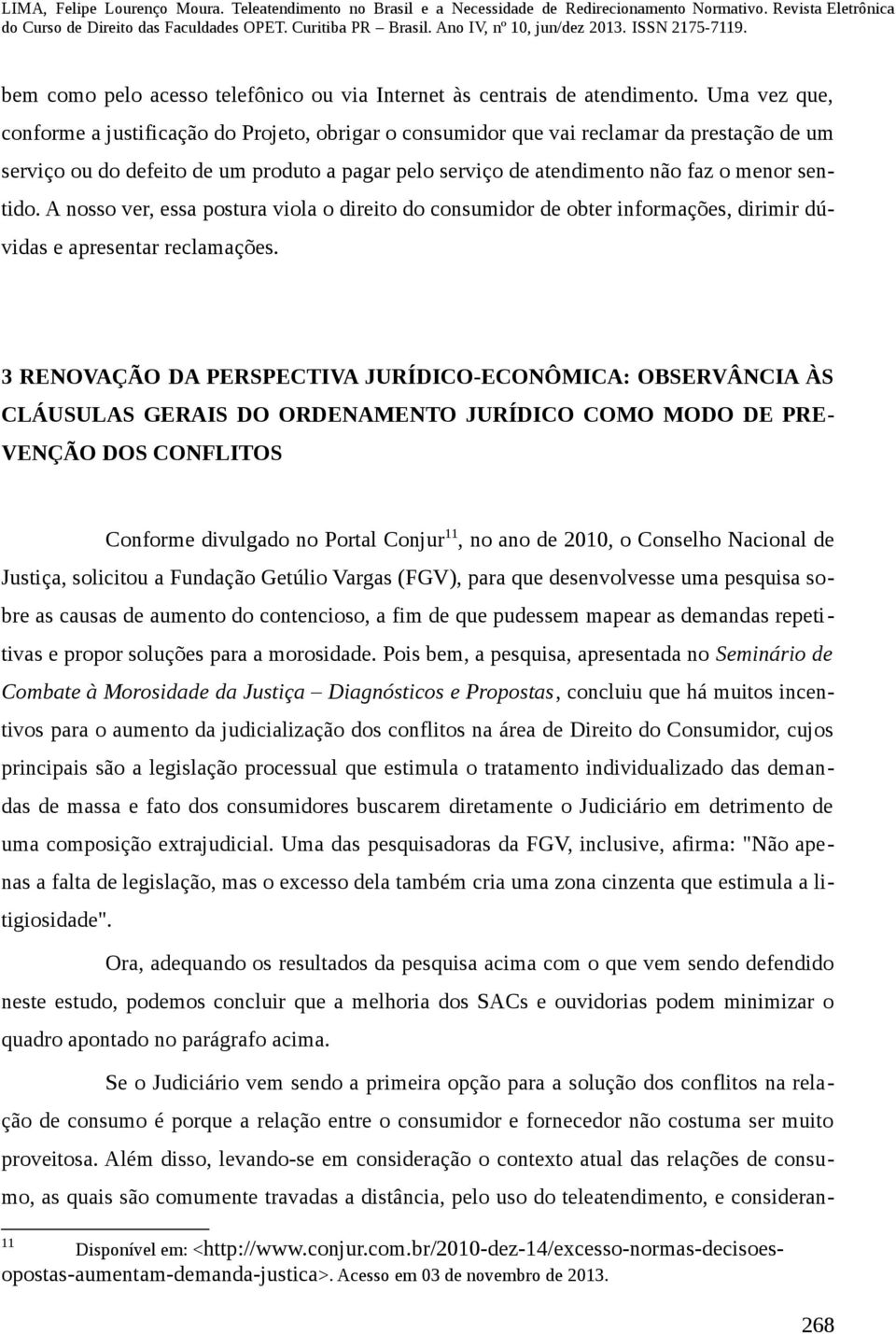 sentido. A nosso ver, essa postura viola o direito do consumidor de obter informações, dirimir dúvidas e apresentar reclamações.