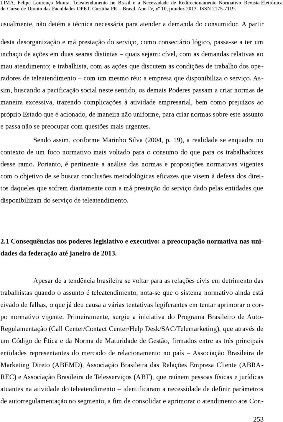 atendimento; e trabalhista, com as ações que discutem as condições de trabalho dos operadores de teleatendimento com um mesmo réu: a empresa que disponibiliza o serviço.