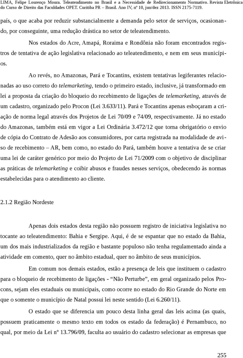 Ao revés, no Amazonas, Pará e Tocantins, existem tentativas legiferantes relacionadas ao uso correto do telemarketing, tendo o primeiro estado, inclusive, já transformado em lei a proposta da criação