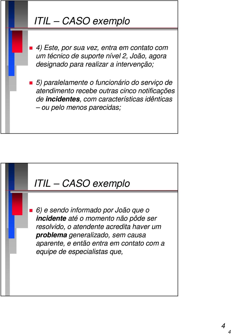 características idênticas ou pelo menos parecidas; ITIL CASO exemplo 6) e sendo informado por João que o incidente até o momento não