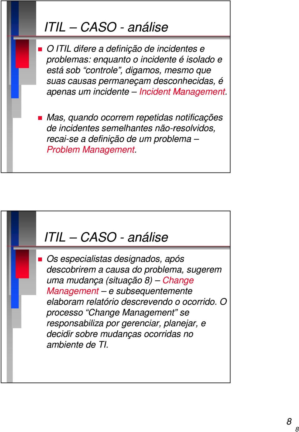 Mas, quando ocorrem repetidas notificações de incidentes semelhantes não-resolvidos, recai-se a definição de um problema Problem Management.