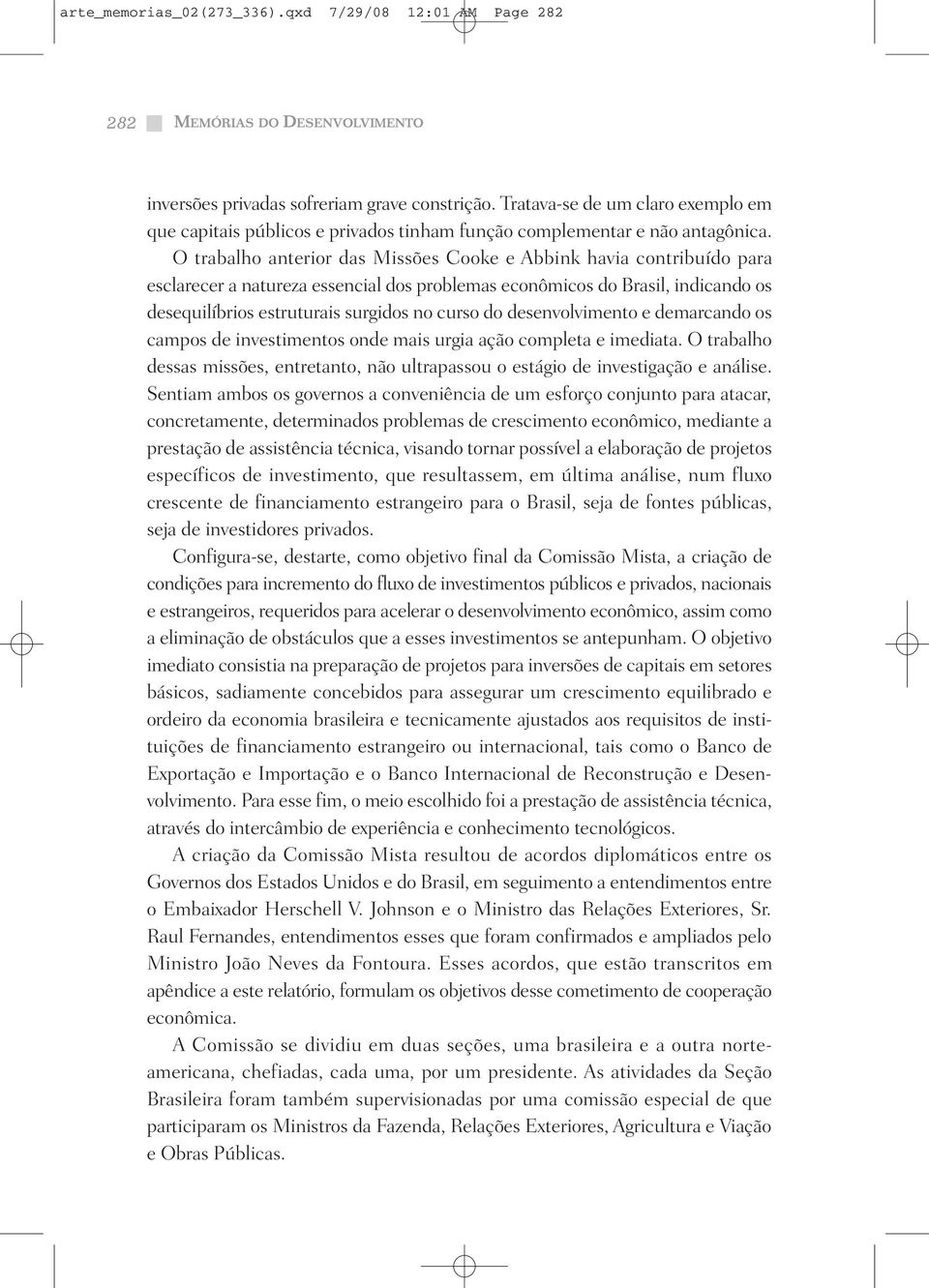 O trabalho anterior das Missões Cooke e Abbink havia contribuído para esclarecer a natureza essencial dos problemas econômicos do Brasil, indicando os desequilíbrios estruturais surgidos no curso do