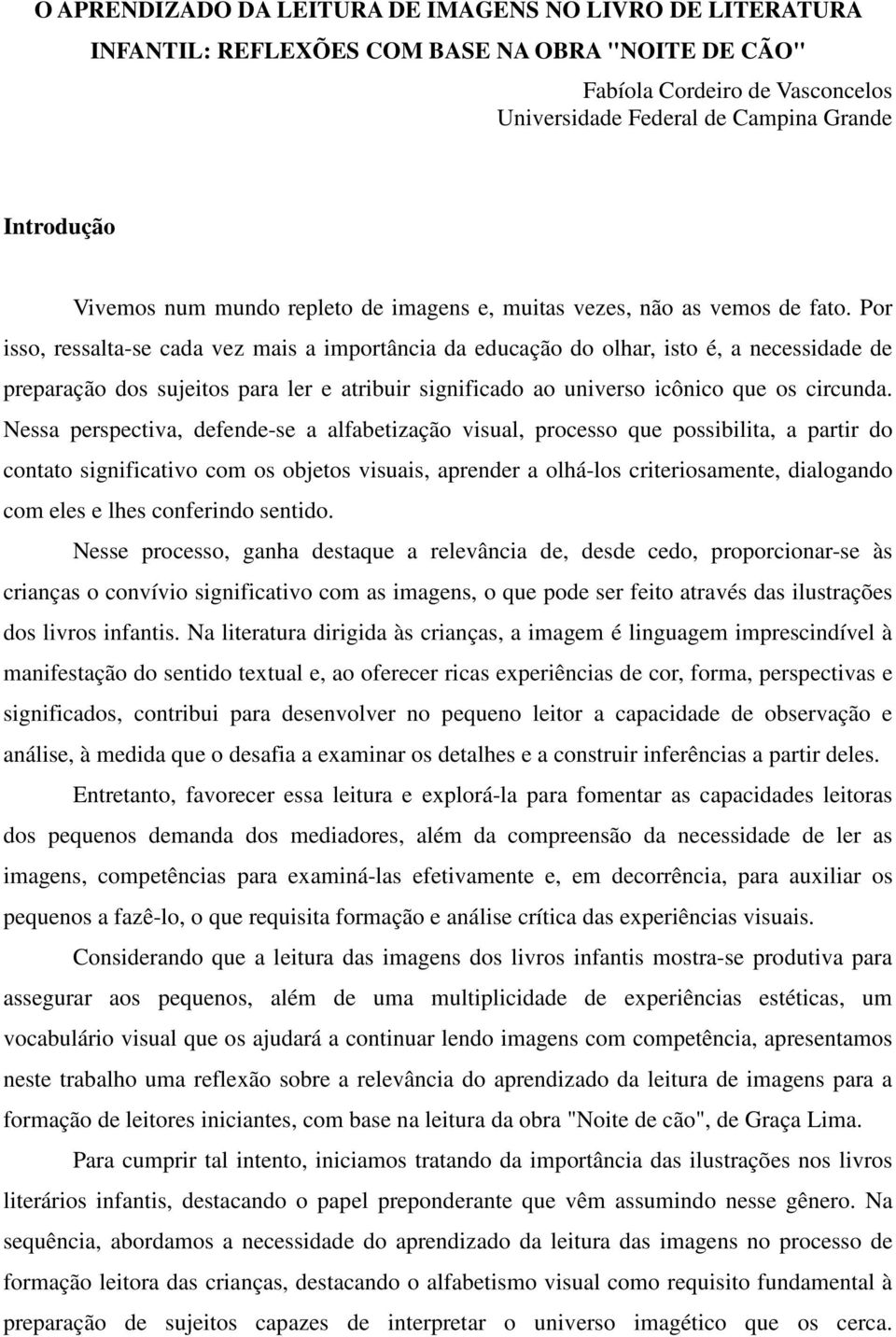 Por isso, ressalta-se cada vez mais a importância da educação do olhar, isto é, a necessidade de preparação dos sujeitos para ler e atribuir significado ao universo icônico que os circunda.