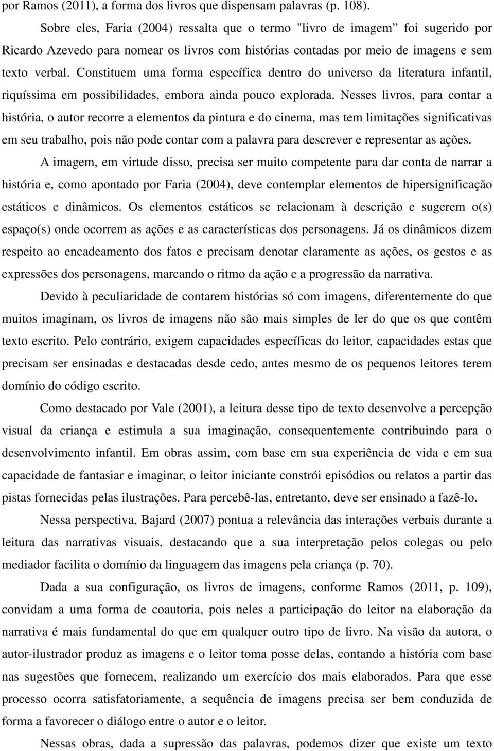 Constituem uma forma específica dentro do universo da literatura infantil, riquíssima em possibilidades, embora ainda pouco explorada.