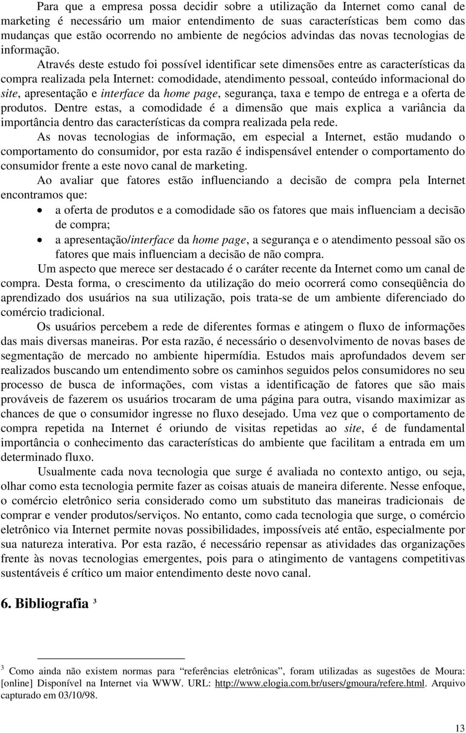 Através deste estudo foi possível identificar sete dimensões entre as características da compra realizada pela Internet: comodidade, atendimento pessoal, conteúdo informacional do site, apresentação