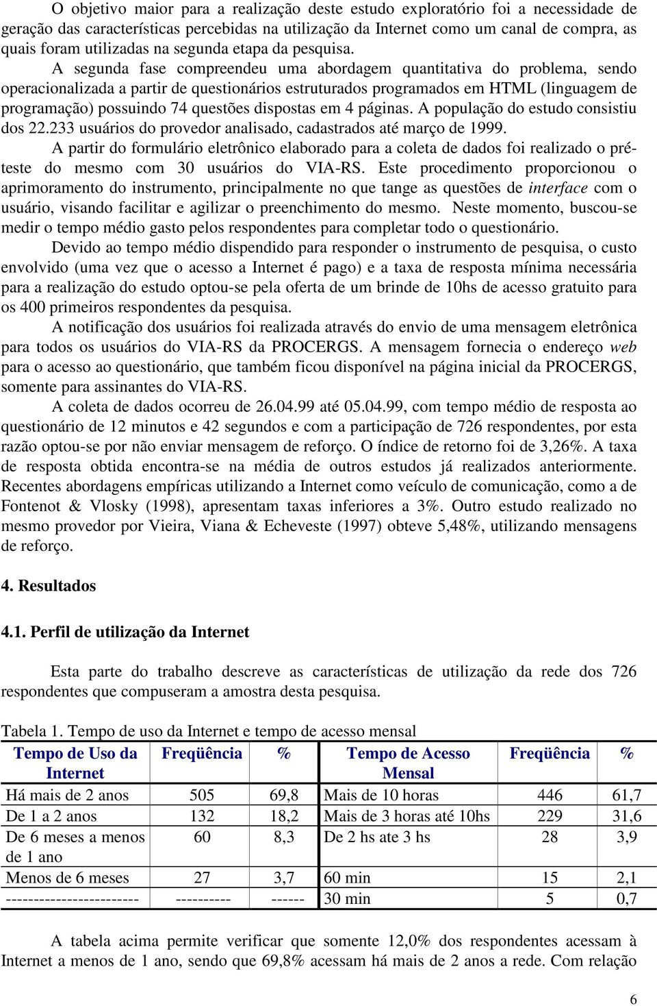 A segunda fase compreendeu uma abordagem quantitativa do problema, sendo operacionalizada a partir de questionários estruturados programados em HTML (linguagem de programação) possuindo 74 questões