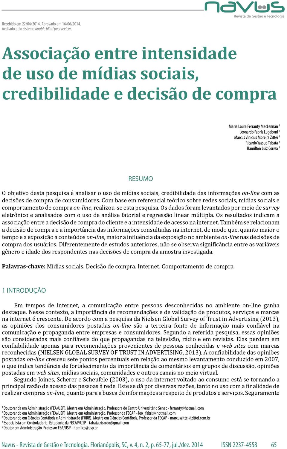 Moreira Zittei 3 Ricardo Yassuo Tabata 4 Hamilton Luiz Correa 5 RESUMO O objetivo desta pesquisa é analisar o uso de mídias sociais, credibilidade das informações on-line com as decisões de compra de