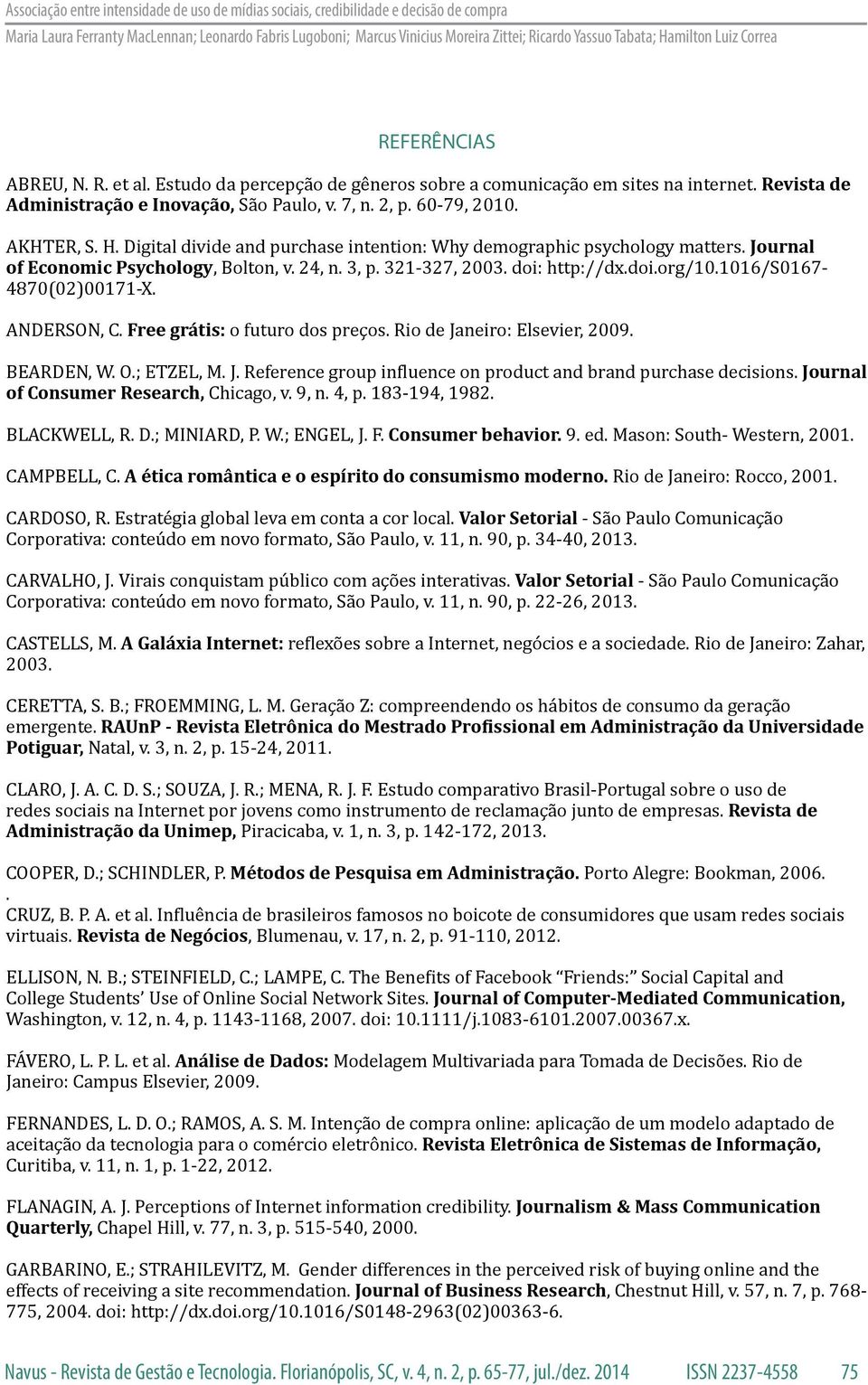 ANDERSON, C. Free grátis: o futuro dos preços. Rio de Janeiro: Elsevier, 2009. BEARDEN, W. O.; ETZEL, M. J. Reference group influence on product and brand purchase decisions.