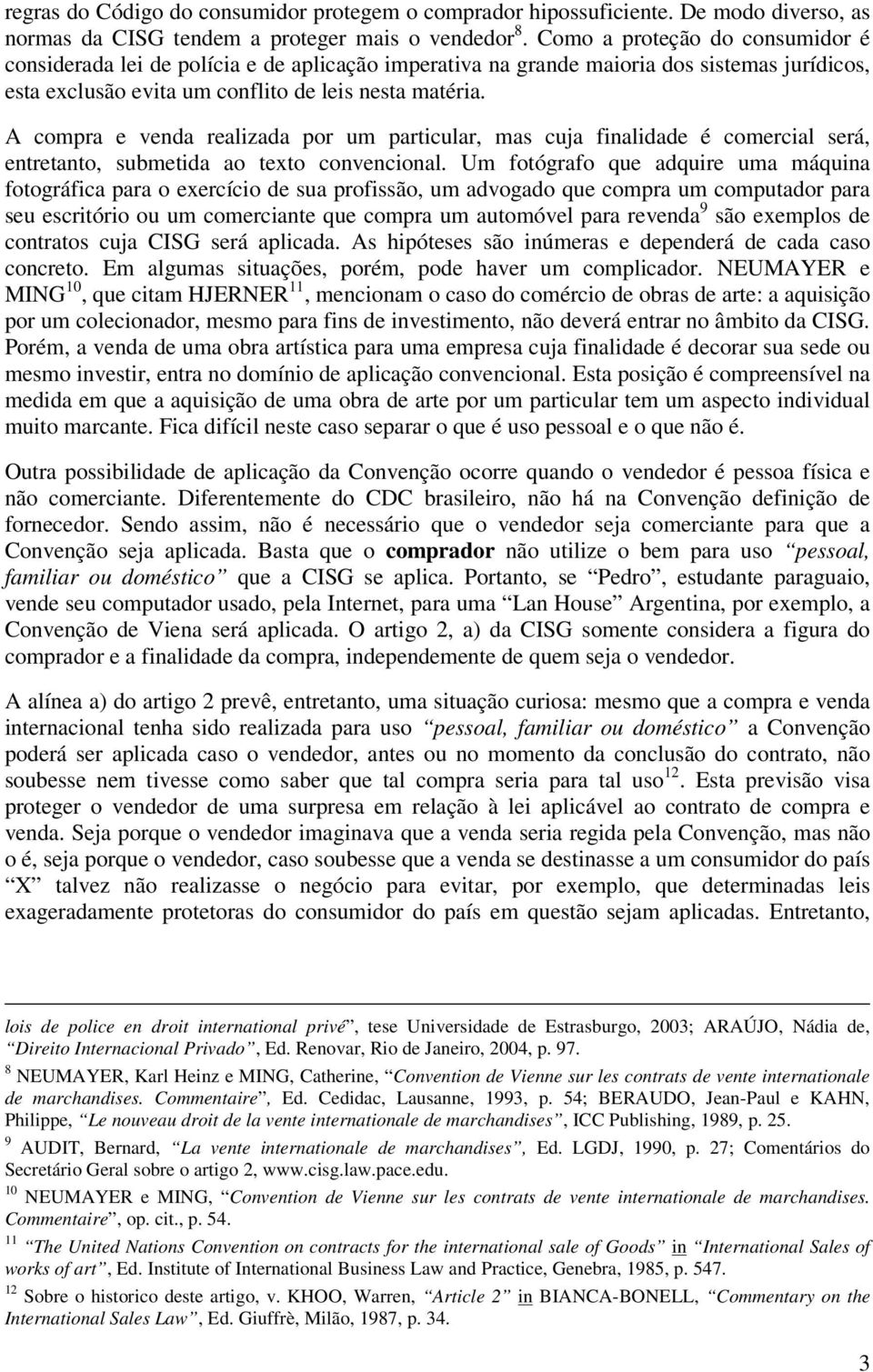 A compra e venda realizada por um particular, mas cuja finalidade é comercial será, entretanto, submetida ao texto convencional.