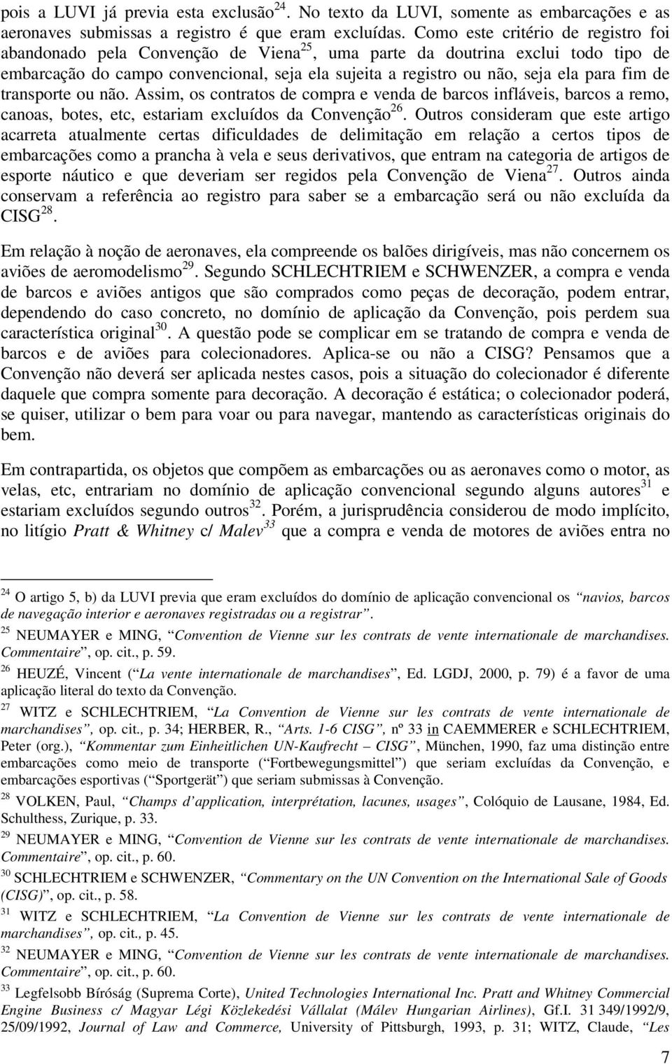 fim de transporte ou não. Assim, os contratos de compra e venda de barcos infláveis, barcos a remo, canoas, botes, etc, estariam excluídos da Convenção 26.