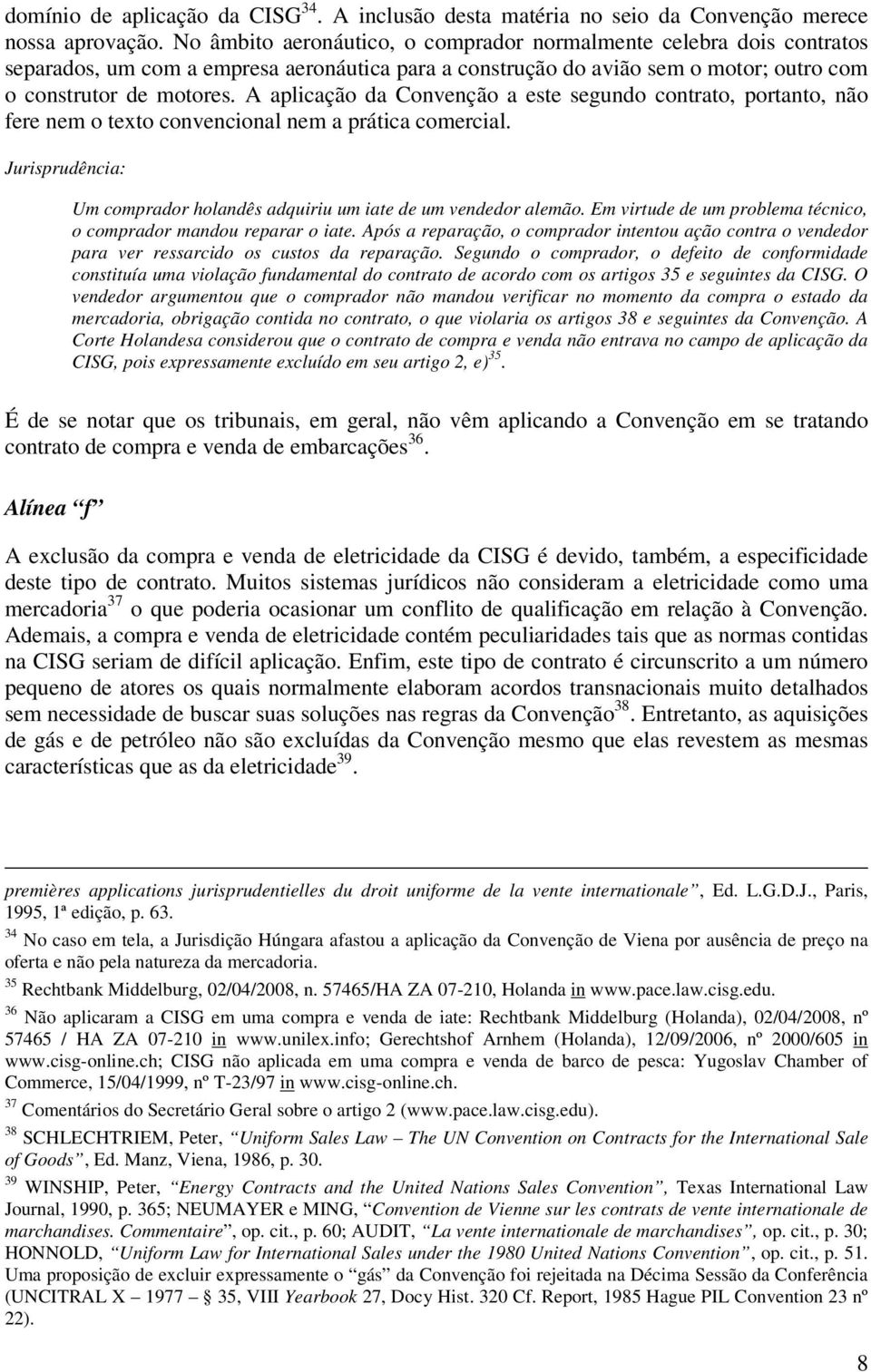 A aplicação da Convenção a este segundo contrato, portanto, não fere nem o texto convencional nem a prática comercial. Jurisprudência: Um comprador holandês adquiriu um iate de um vendedor alemão.