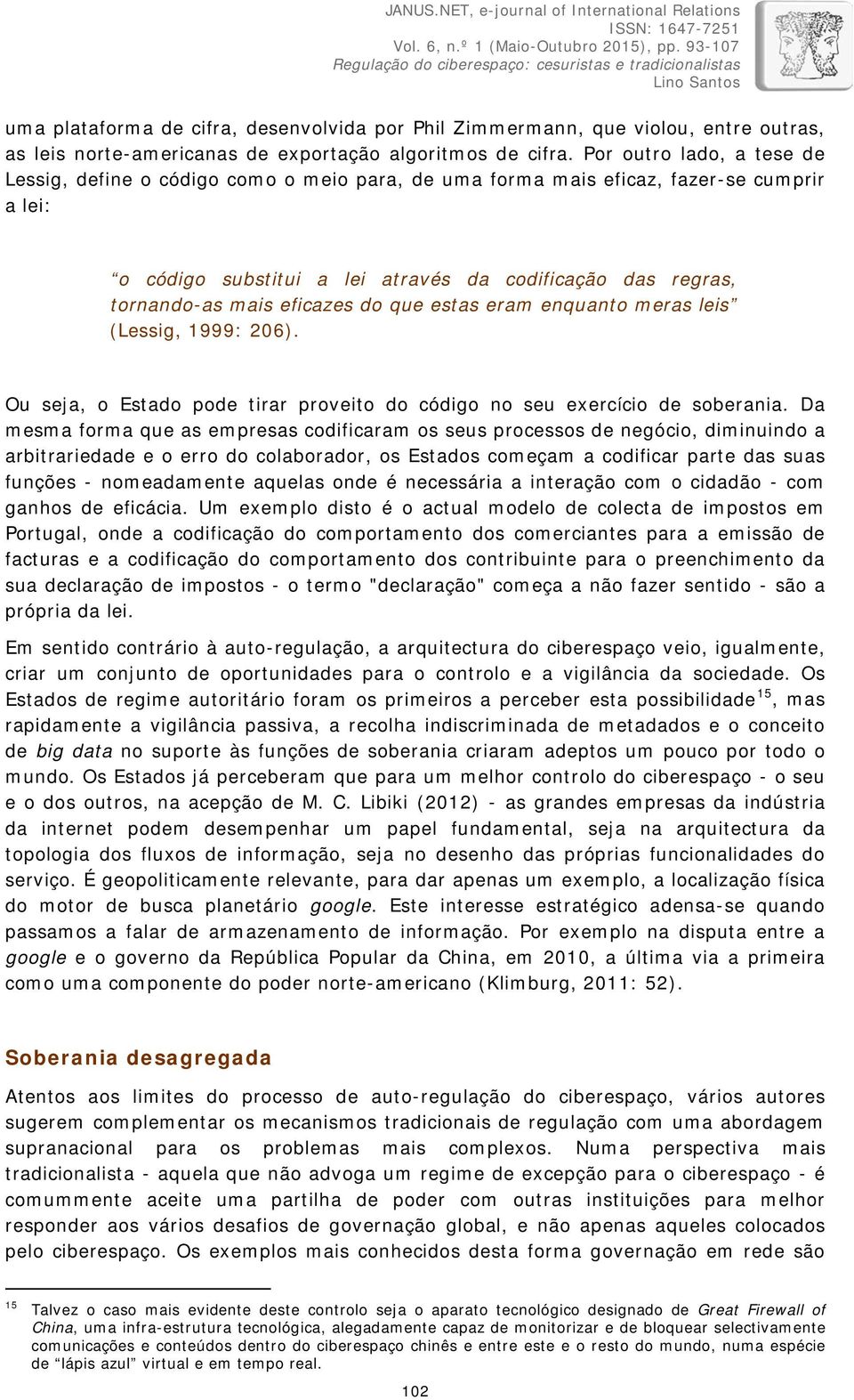 eficazes do que estas eram enquanto meras leis (Lessig, 1999: 206). Ou seja, o Estado pode tirar proveito do código no seu exercício de soberania.