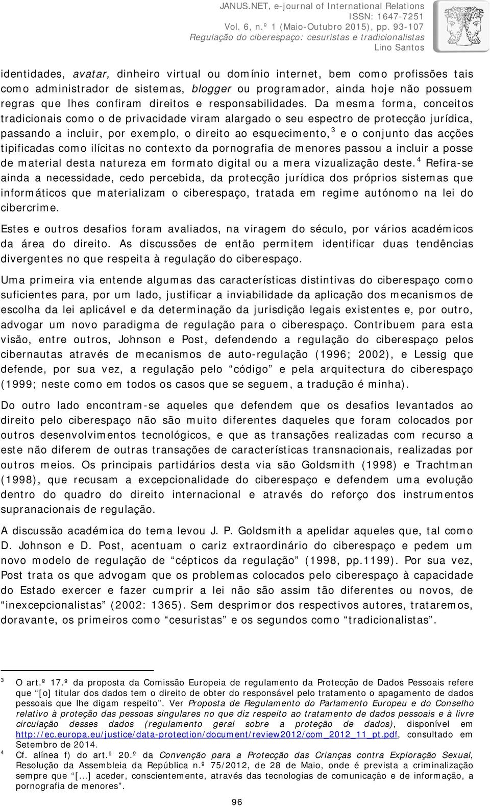 Da mesma forma, conceitos tradicionais como o de privacidade viram alargado o seu espectro de protecção jurídica, passando a incluir, por exemplo, o direito ao esquecimento, 3 e o conjunto das acções