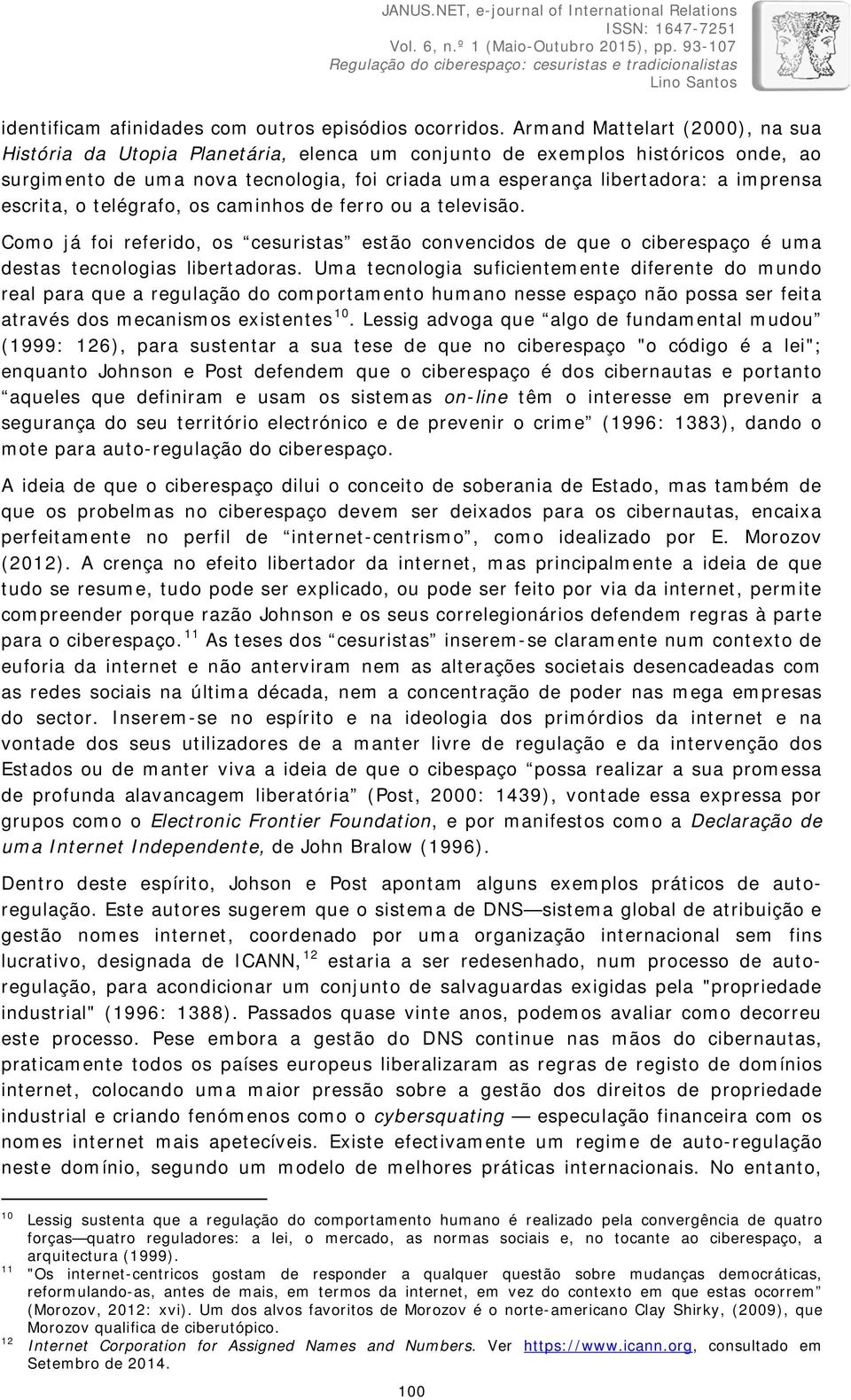 escrita, o telégrafo, os caminhos de ferro ou a televisão. Como já foi referido, os cesuristas estão convencidos de que o ciberespaço é uma destas tecnologias libertadoras.