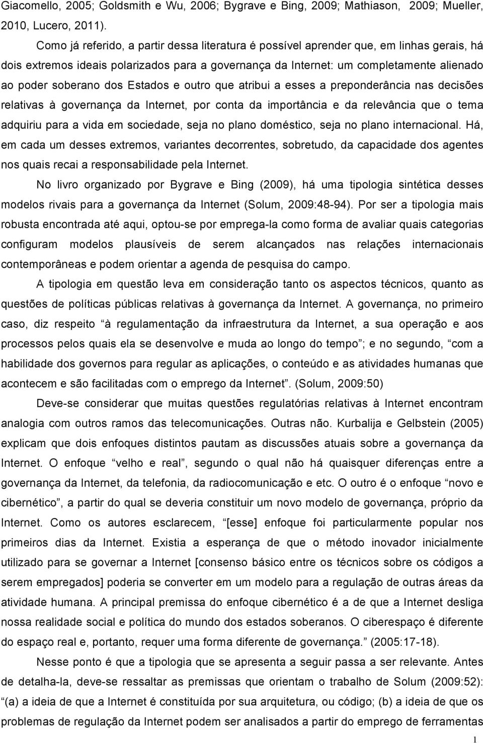 dos Estados e outro que atribui a esses a preponderância nas decisões relativas à governança da Internet, por conta da importância e da relevância que o tema adquiriu para a vida em sociedade, seja