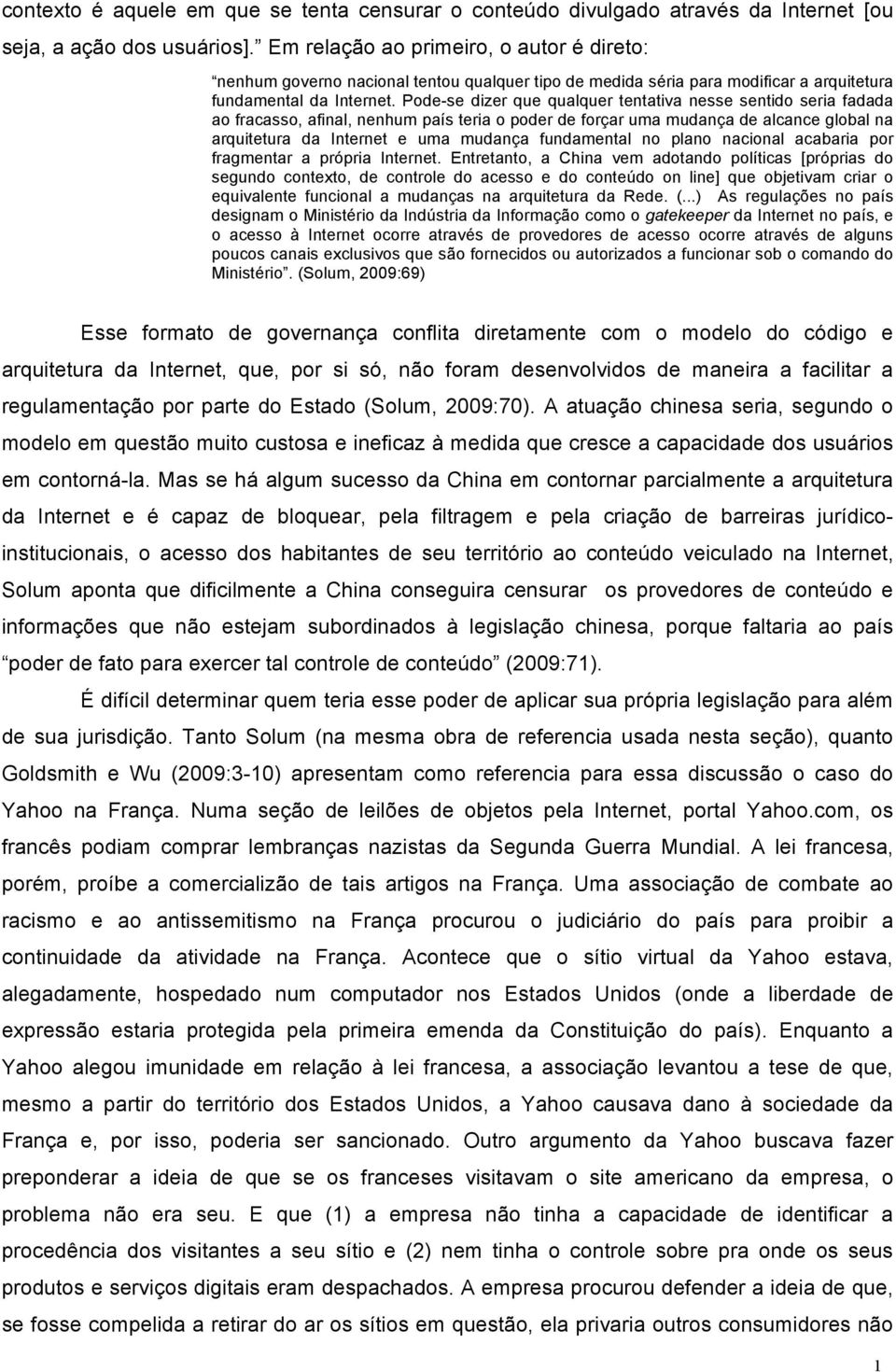 Pode-se dizer que qualquer tentativa nesse sentido seria fadada ao fracasso, afinal, nenhum país teria o poder de forçar uma mudança de alcance global na arquitetura da Internet e uma mudança