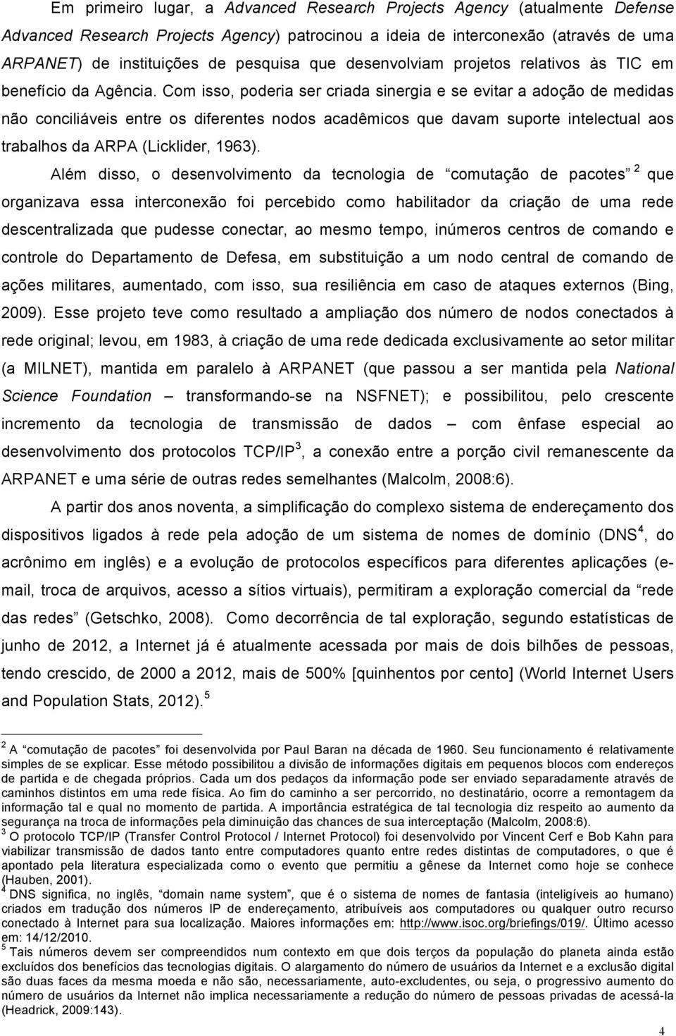 Com isso, poderia ser criada sinergia e se evitar a adoção de medidas não conciliáveis entre os diferentes nodos acadêmicos que davam suporte intelectual aos trabalhos da ARPA (Licklider, 1963).