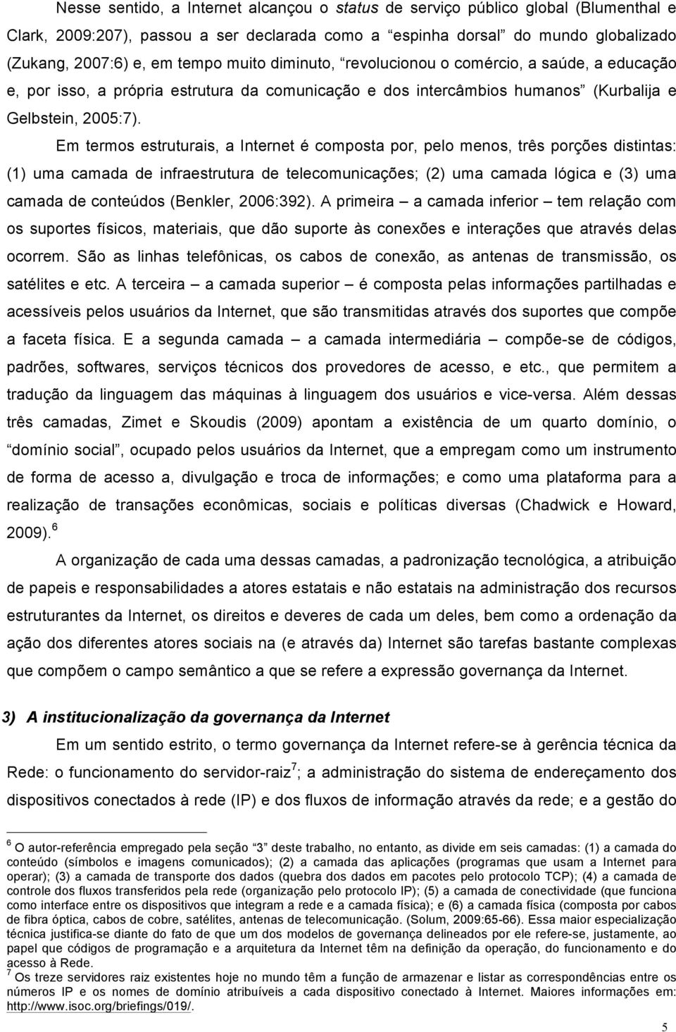 declarada como a espinha dorsal do mundo globalizado (Zukang, 2007:6) e, em tempo muito diminuto, revolucionou o comércio, a saúde, a educação e, por isso, a própria estrutura da comunicação e dos