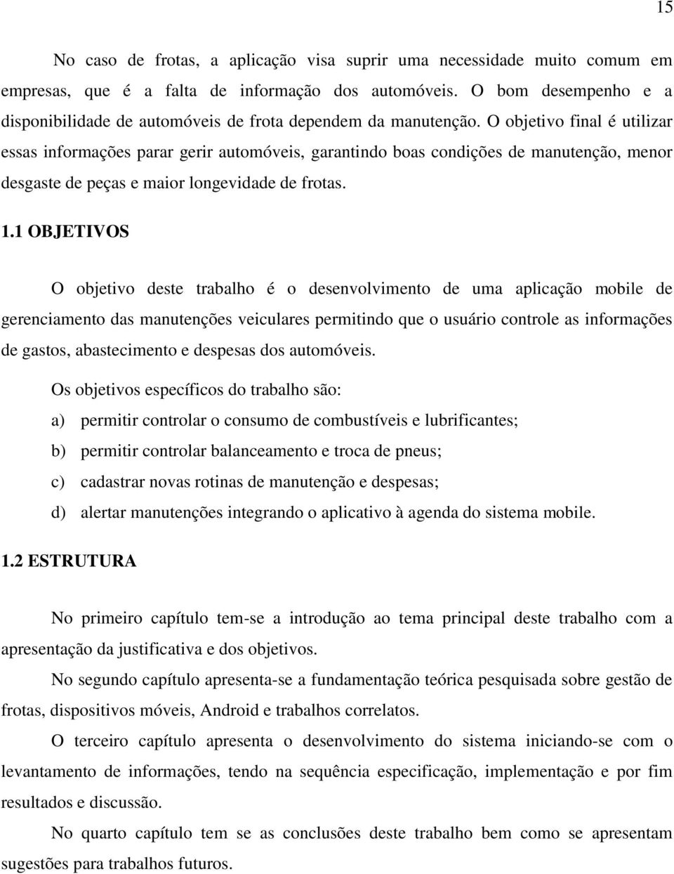 O objetivo final é utilizar essas informações parar gerir automóveis, garantindo boas condições de manutenção, menor desgaste de peças e maior longevidade de frotas. 1.