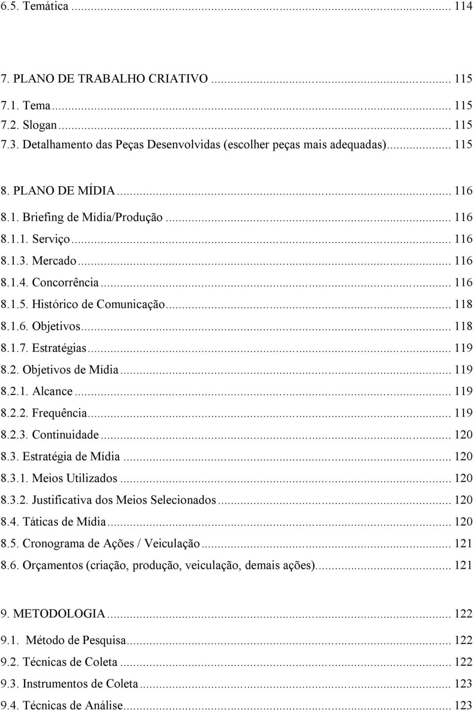 2. Objetivos de Mídia... 119 8.2.1. Alcance... 119 8.2.2. Frequência... 119 8.2.3. Continuidade... 120 8.3. Estratégia de Mídia... 120 8.3.1. Meios Utilizados... 120 8.3.2. Justificativa dos Meios Selecionados.