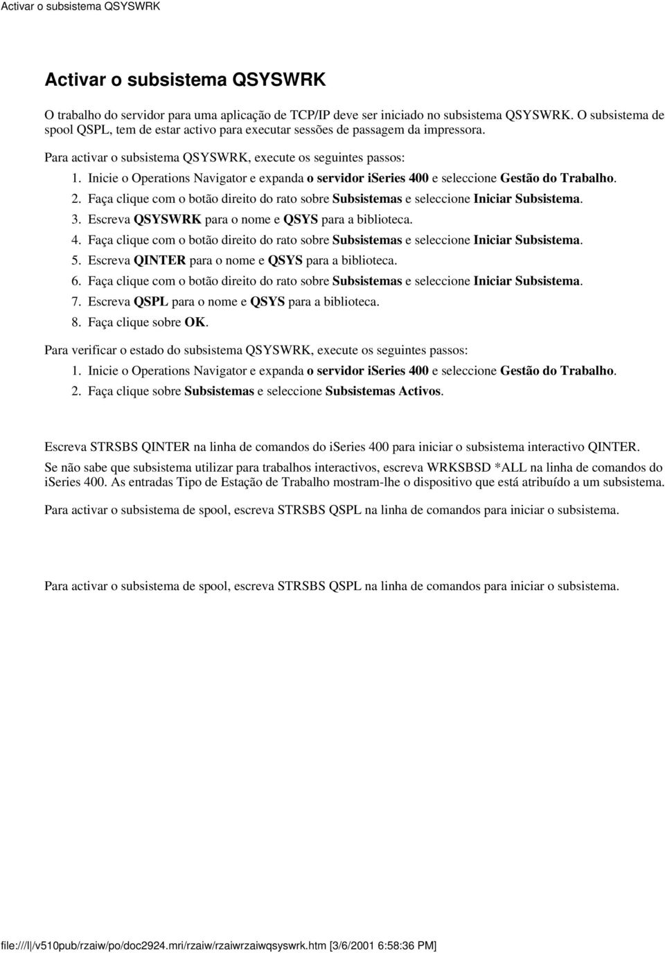 Inicie o Operations Navigator e expanda o servidor iseries 400 e seleccione Gestão do Trabalho. 2. Faça clique com o botão direito do rato sobre Subsistemas e seleccione Iniciar Subsistema. 3.