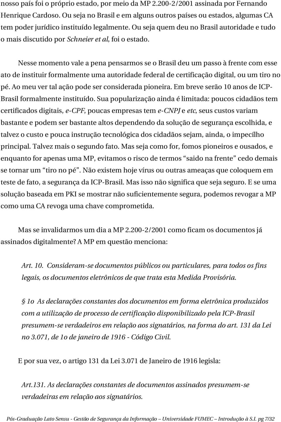 Ou seja quem deu no Brasil autoridade e tudo o mais discutido por Schneier et al, foi o estado.