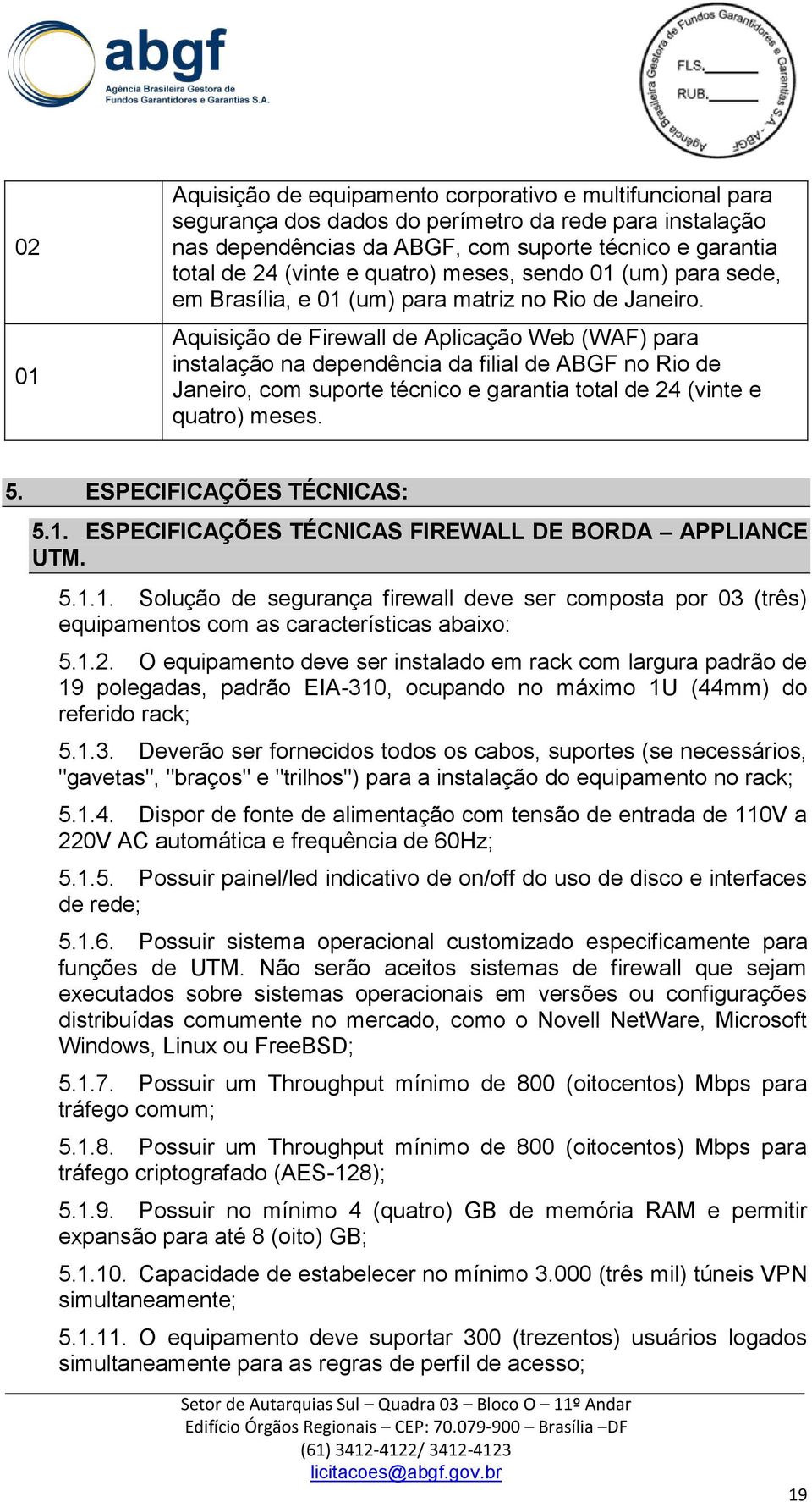 Aquisição de Firewall de Aplicação Web (WAF) para instalação na dependência da filial de ABGF no Rio de Janeiro, com suporte técnico e garantia total de 24 (vinte e quatro) meses. 5.