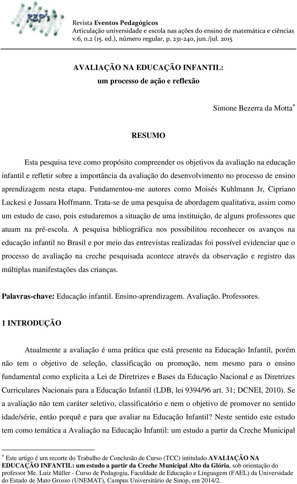 refletir sobre a importância da avaliação do desenvolvimento no processo de ensino aprendizagem nesta etapa. Fundamentou-me autores como Moisés Kuhlmann Jr, Cipriano Luckesi e Jussara Hoffmann.