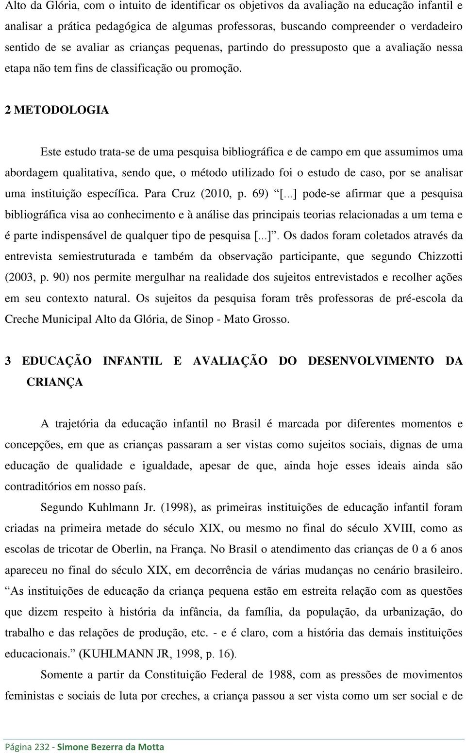 2 METODOLOGIA Este estudo trata-se de uma pesquisa bibliográfica e de campo em que assumimos uma abordagem qualitativa, sendo que, o método utilizado foi o estudo de caso, por se analisar uma