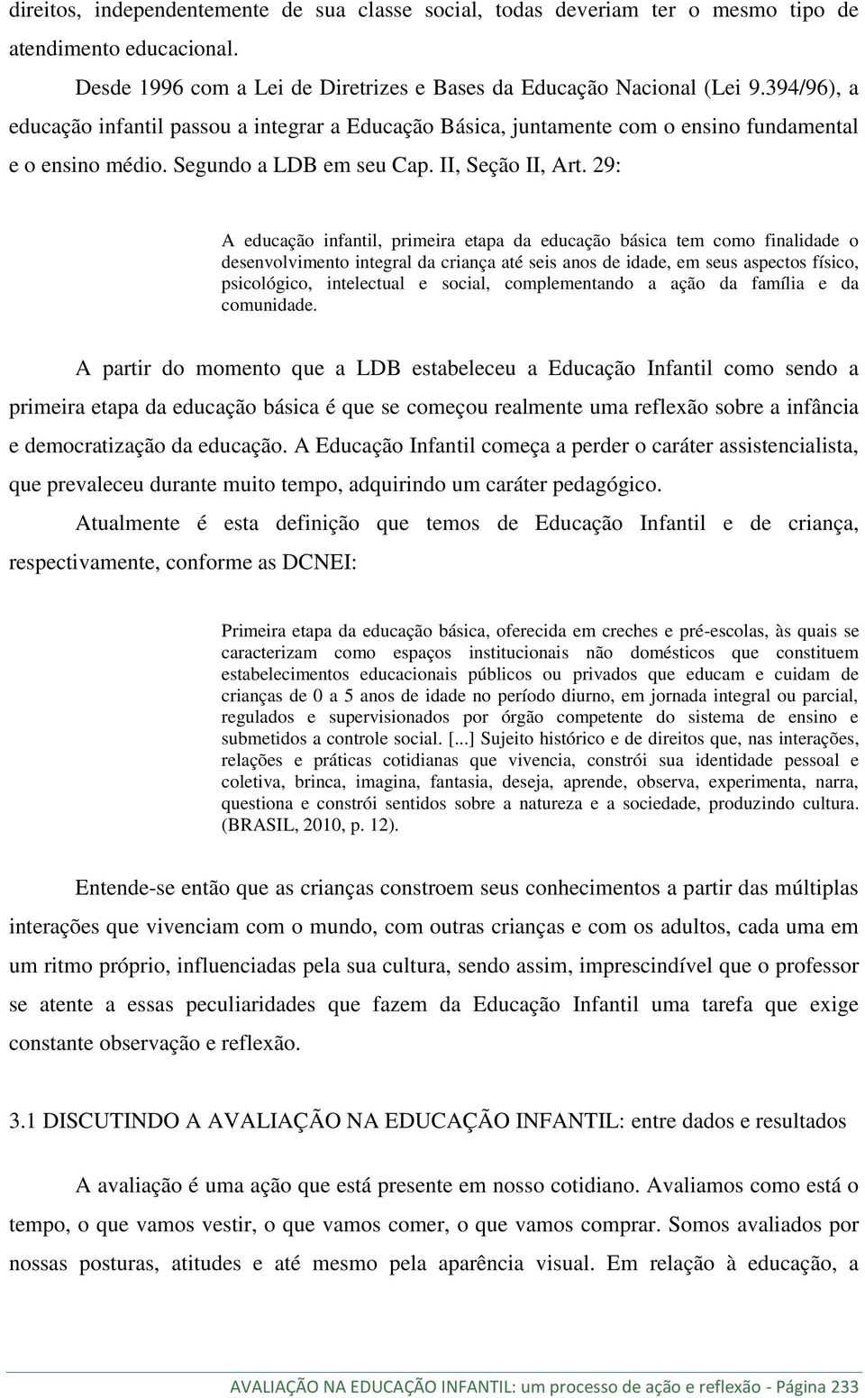 29: A educação infantil, primeira etapa da educação básica tem como finalidade o desenvolvimento integral da criança até seis anos de idade, em seus aspectos físico, psicológico, intelectual e