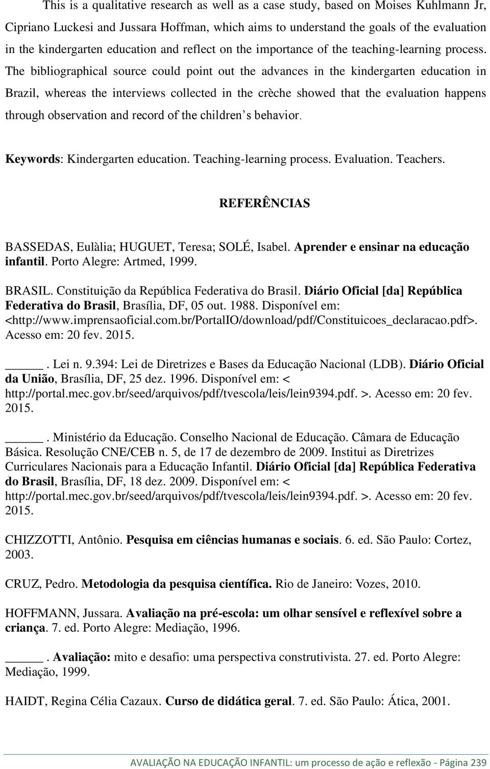 The bibliographical source could point out the advances in the kindergarten education in Brazil, whereas the interviews collected in the crèche showed that the evaluation happens through observation