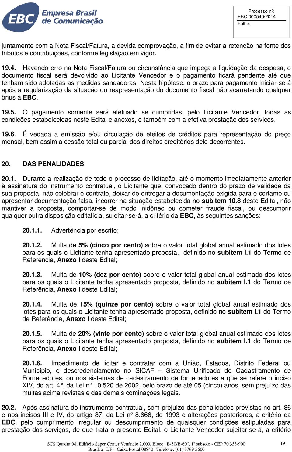 adotadas as medidas saneadoras. Nesta hipótese, o prazo para pagamento iniciar-se-á após a regularização da situação ou reapresentação do documento fiscal não acarretando qualquer ônus à EBC. 19.5.