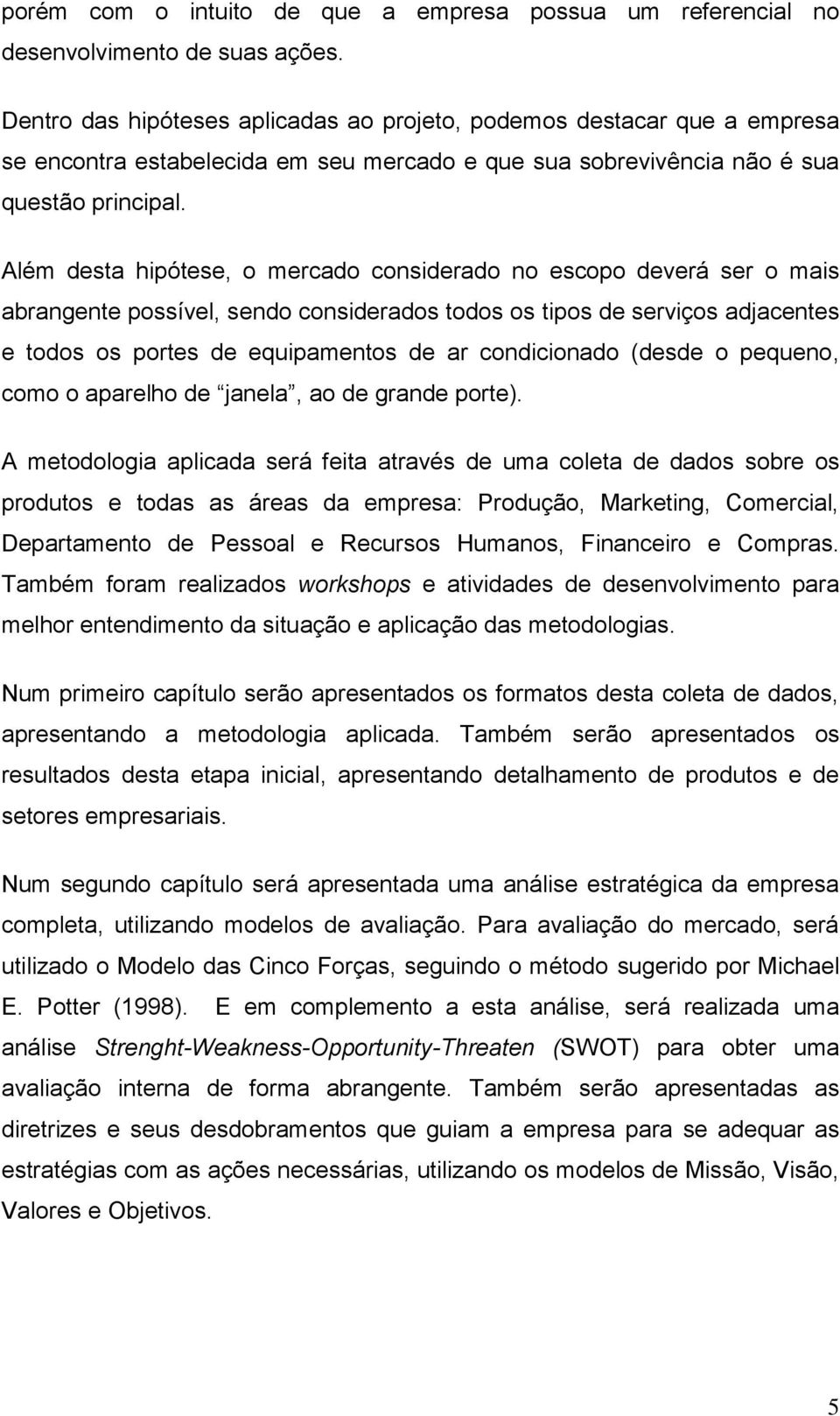 Além desta hipótese, o mercado considerado no escopo deverá ser o mais abrangente possível, sendo considerados todos os tipos de serviços adjacentes e todos os portes de equipamentos de ar