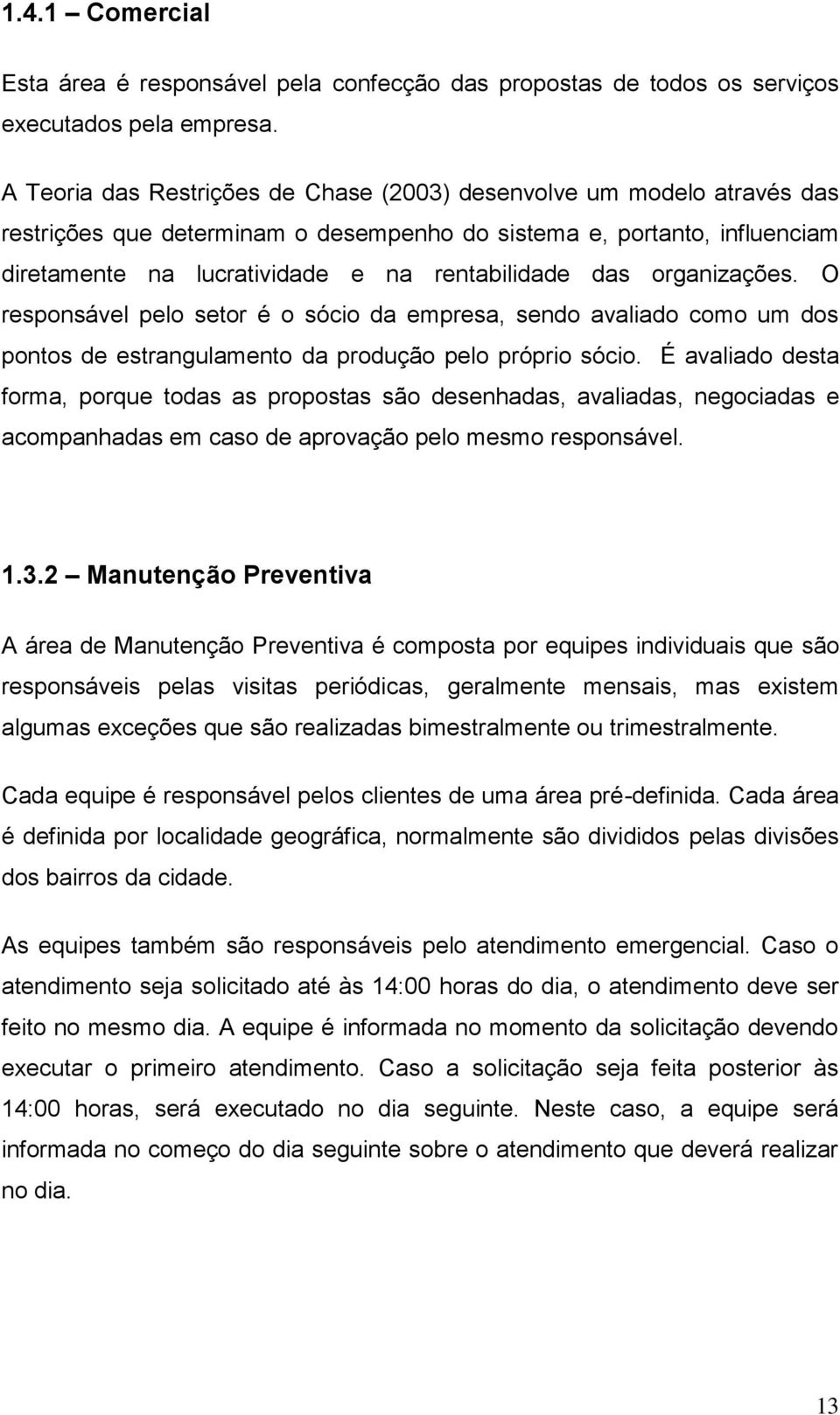 organizações. O responsável pelo setor é o sócio da empresa, sendo avaliado como um dos pontos de estrangulamento da produção pelo próprio sócio.