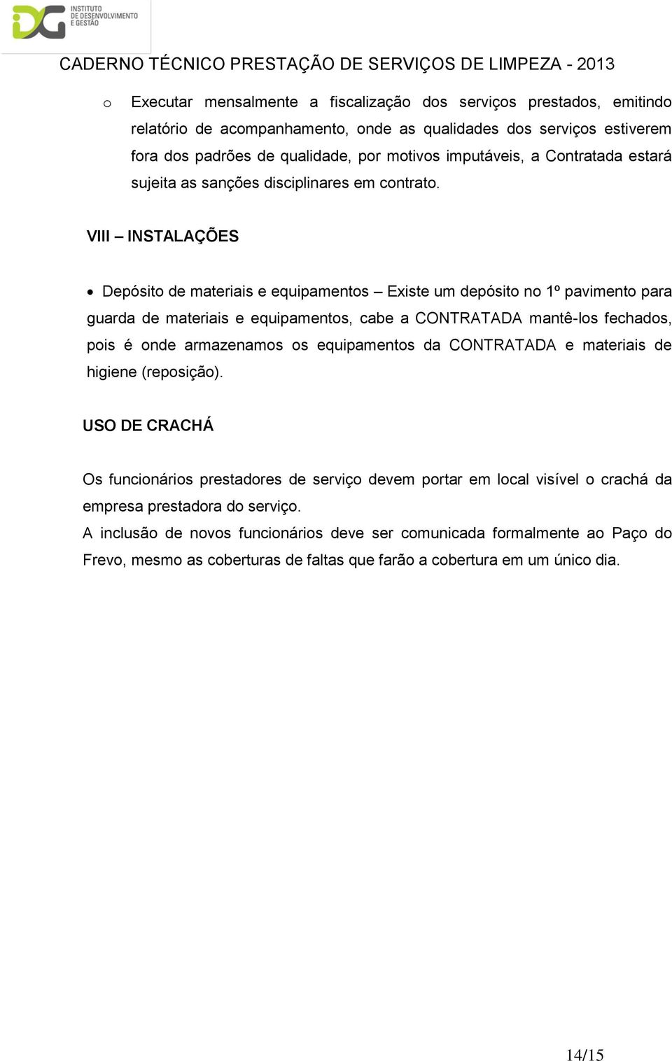 VIII INSTALAÇÕES Depósit de materiais e equipaments Existe um depósit n 1º paviment para guarda de materiais e equipaments, cabe a CONTRATADA mantê-ls fechads, pis é nde armazenams s